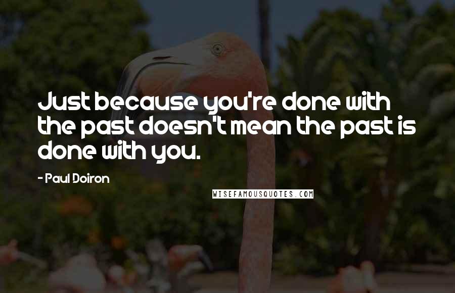 Paul Doiron Quotes: Just because you're done with the past doesn't mean the past is done with you.