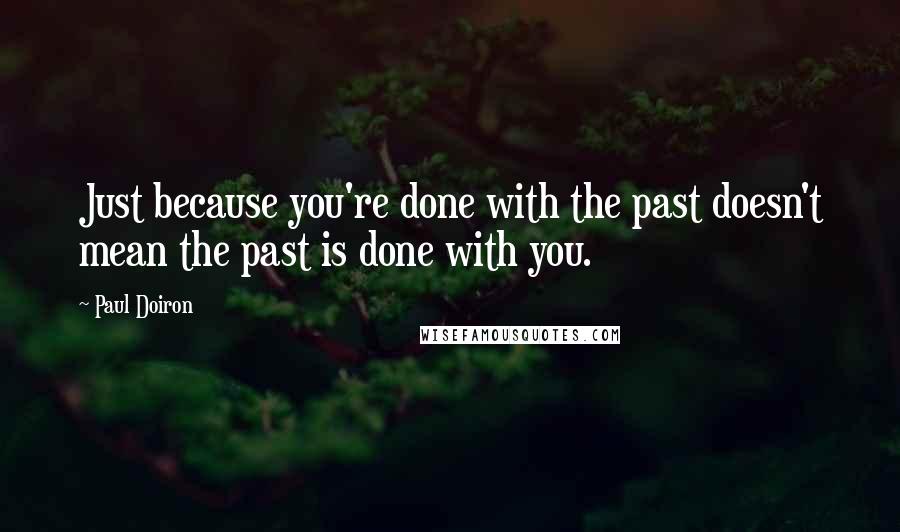 Paul Doiron Quotes: Just because you're done with the past doesn't mean the past is done with you.