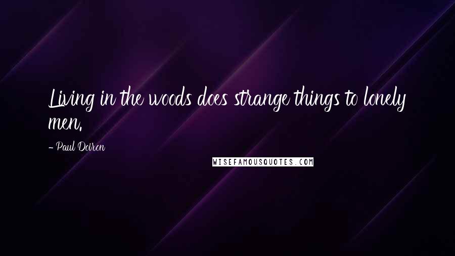 Paul Doiron Quotes: Living in the woods does strange things to lonely men.