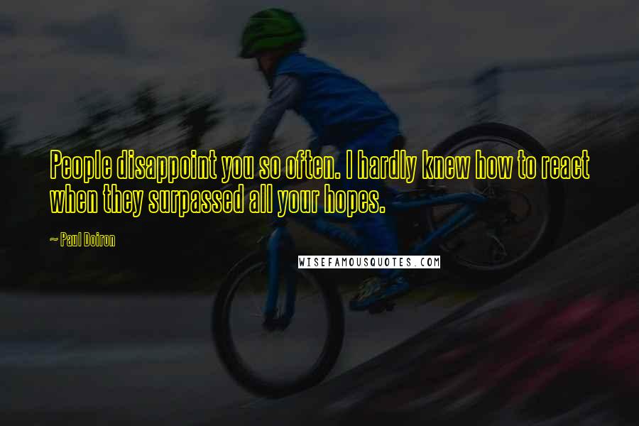 Paul Doiron Quotes: People disappoint you so often. I hardly knew how to react when they surpassed all your hopes.