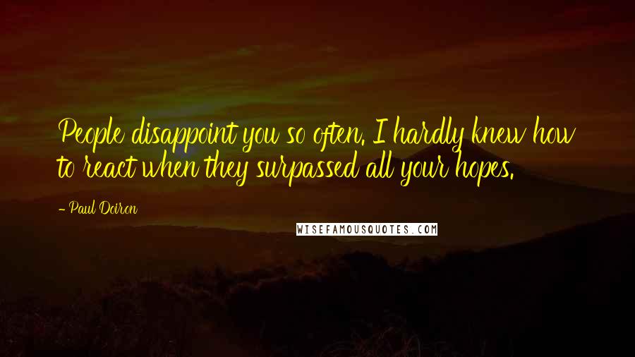 Paul Doiron Quotes: People disappoint you so often. I hardly knew how to react when they surpassed all your hopes.