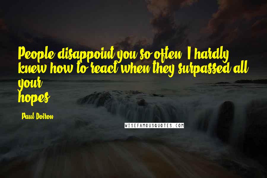 Paul Doiron Quotes: People disappoint you so often. I hardly knew how to react when they surpassed all your hopes.