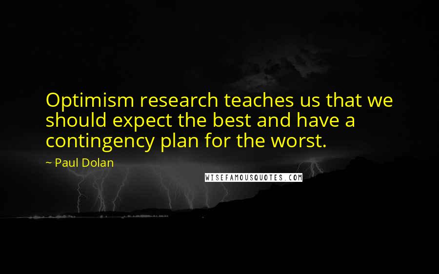 Paul Dolan Quotes: Optimism research teaches us that we should expect the best and have a contingency plan for the worst.