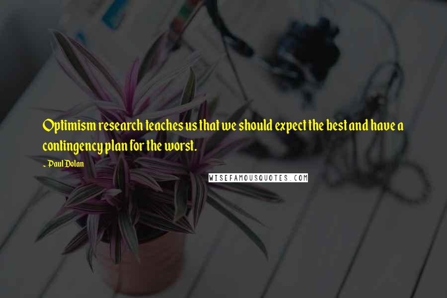 Paul Dolan Quotes: Optimism research teaches us that we should expect the best and have a contingency plan for the worst.