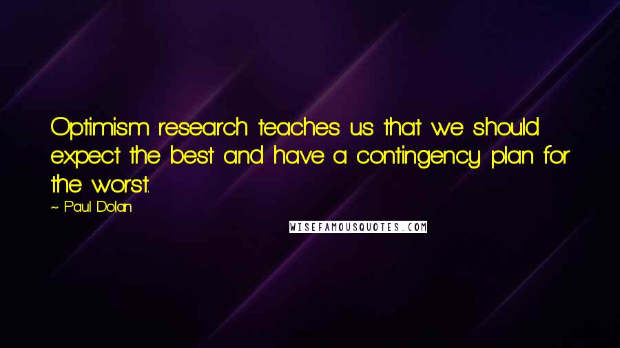 Paul Dolan Quotes: Optimism research teaches us that we should expect the best and have a contingency plan for the worst.