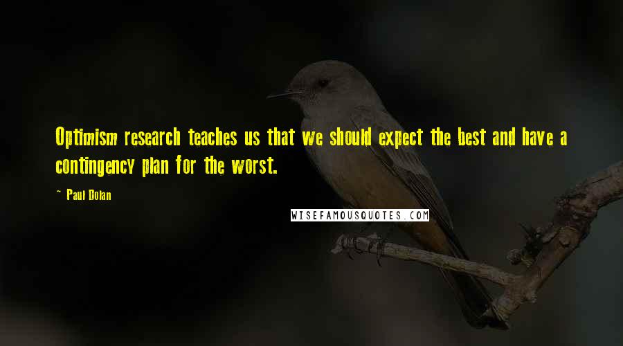 Paul Dolan Quotes: Optimism research teaches us that we should expect the best and have a contingency plan for the worst.