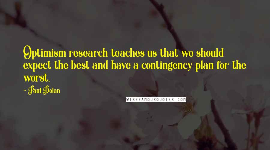 Paul Dolan Quotes: Optimism research teaches us that we should expect the best and have a contingency plan for the worst.