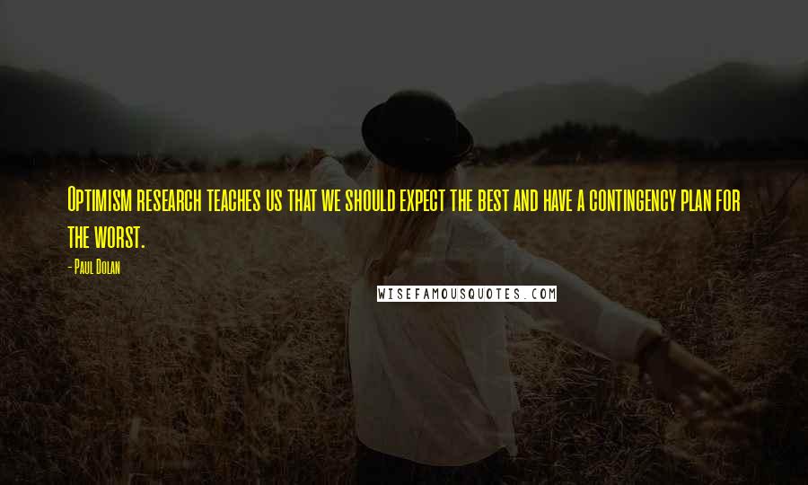 Paul Dolan Quotes: Optimism research teaches us that we should expect the best and have a contingency plan for the worst.