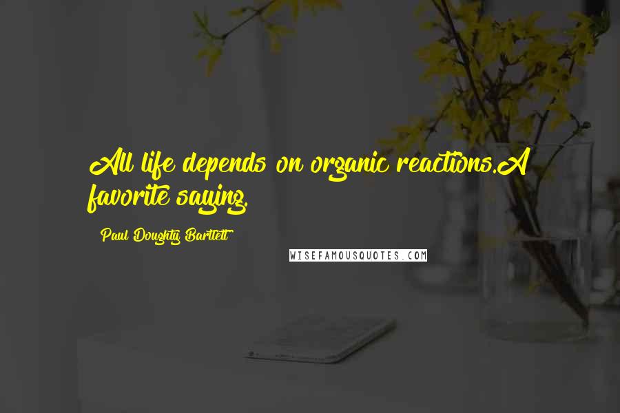 Paul Doughty Bartlett Quotes: All life depends on organic reactions.A favorite saying.