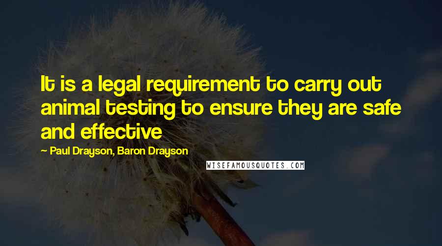Paul Drayson, Baron Drayson Quotes: It is a legal requirement to carry out animal testing to ensure they are safe and effective