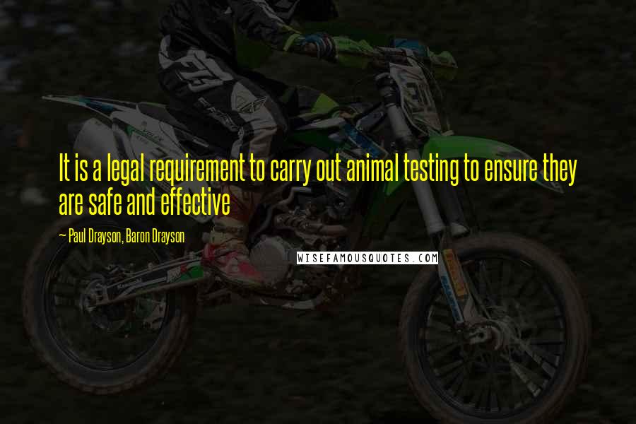 Paul Drayson, Baron Drayson Quotes: It is a legal requirement to carry out animal testing to ensure they are safe and effective