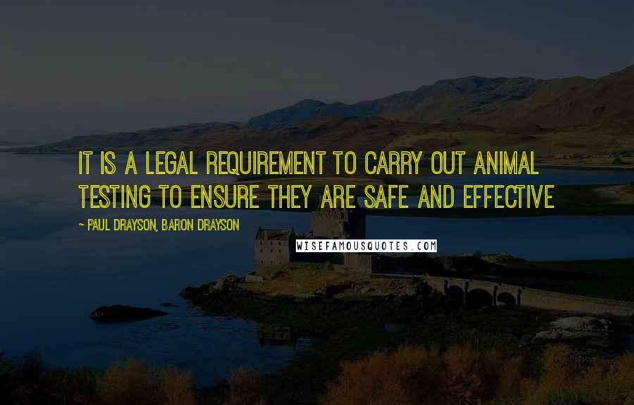 Paul Drayson, Baron Drayson Quotes: It is a legal requirement to carry out animal testing to ensure they are safe and effective