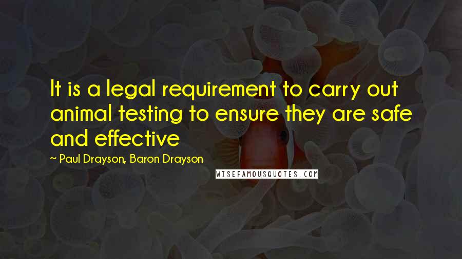 Paul Drayson, Baron Drayson Quotes: It is a legal requirement to carry out animal testing to ensure they are safe and effective