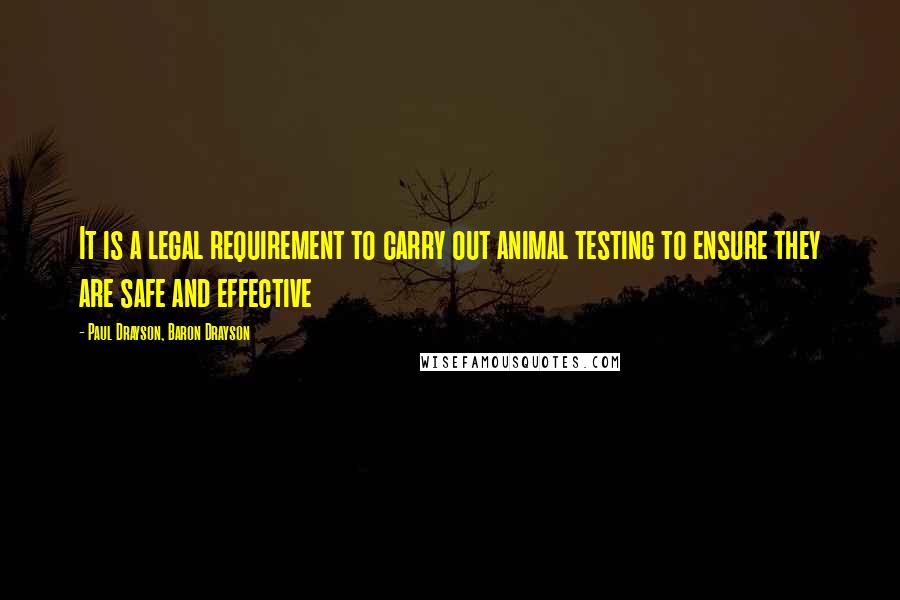 Paul Drayson, Baron Drayson Quotes: It is a legal requirement to carry out animal testing to ensure they are safe and effective
