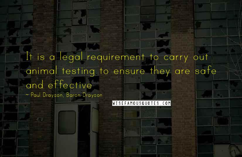 Paul Drayson, Baron Drayson Quotes: It is a legal requirement to carry out animal testing to ensure they are safe and effective