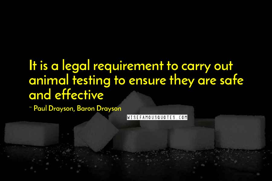 Paul Drayson, Baron Drayson Quotes: It is a legal requirement to carry out animal testing to ensure they are safe and effective