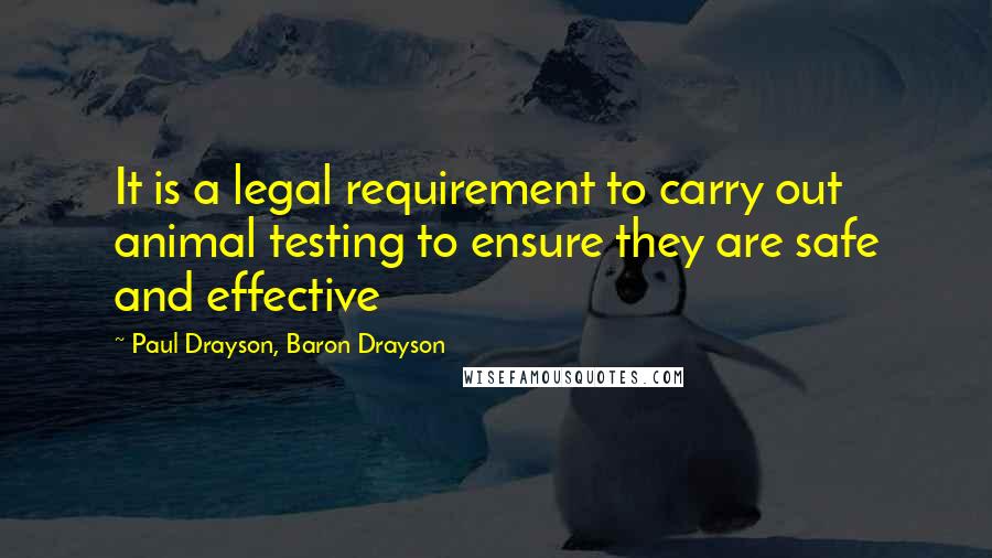 Paul Drayson, Baron Drayson Quotes: It is a legal requirement to carry out animal testing to ensure they are safe and effective