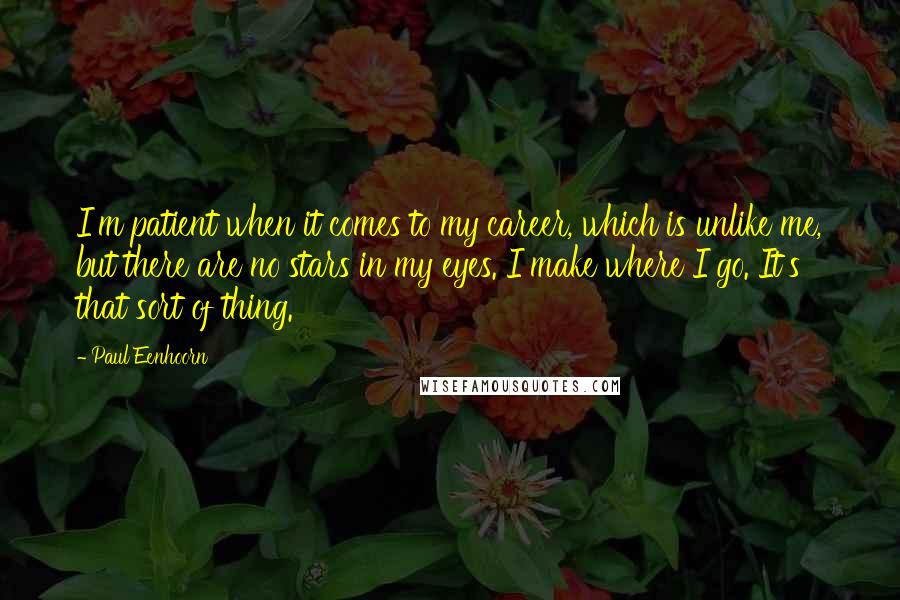 Paul Eenhoorn Quotes: I'm patient when it comes to my career, which is unlike me, but there are no stars in my eyes. I make where I go. It's that sort of thing.