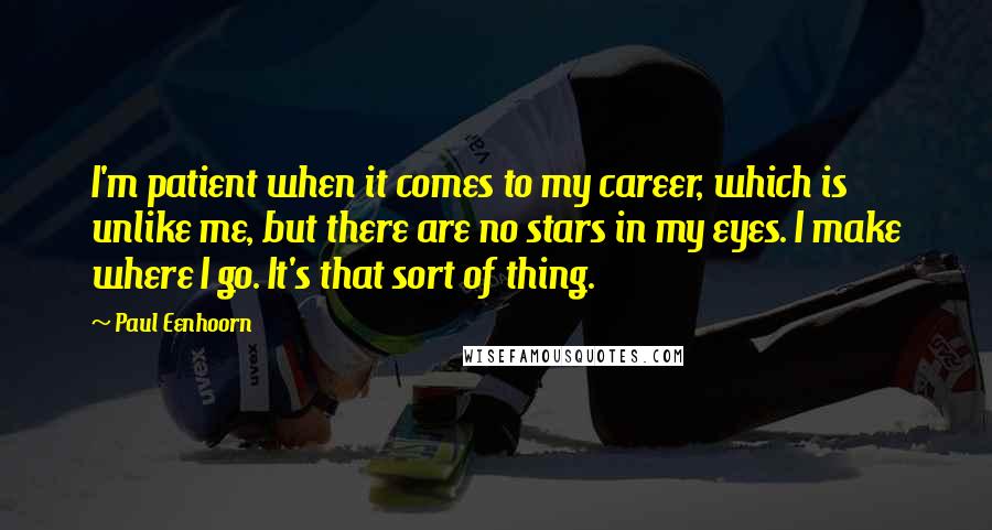 Paul Eenhoorn Quotes: I'm patient when it comes to my career, which is unlike me, but there are no stars in my eyes. I make where I go. It's that sort of thing.