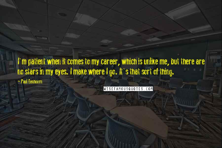 Paul Eenhoorn Quotes: I'm patient when it comes to my career, which is unlike me, but there are no stars in my eyes. I make where I go. It's that sort of thing.