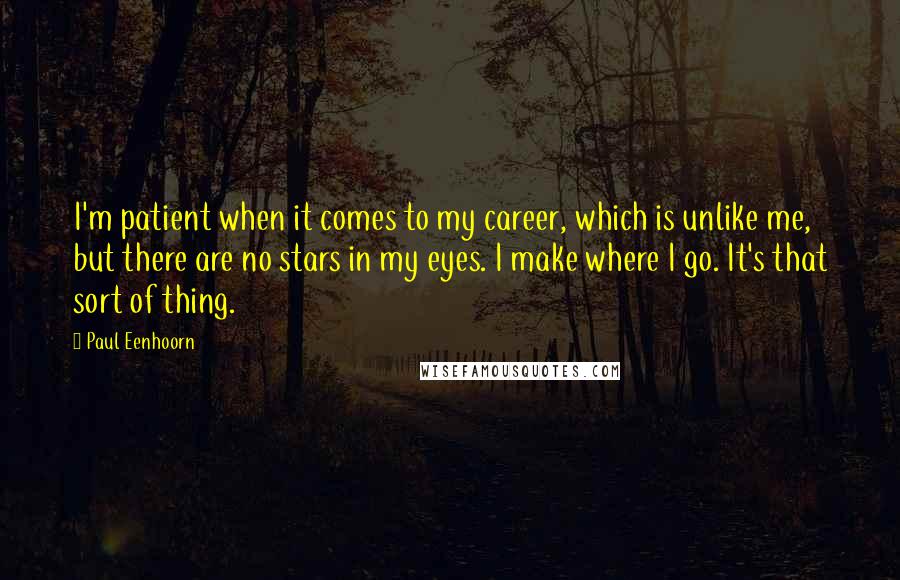 Paul Eenhoorn Quotes: I'm patient when it comes to my career, which is unlike me, but there are no stars in my eyes. I make where I go. It's that sort of thing.