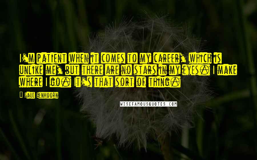 Paul Eenhoorn Quotes: I'm patient when it comes to my career, which is unlike me, but there are no stars in my eyes. I make where I go. It's that sort of thing.