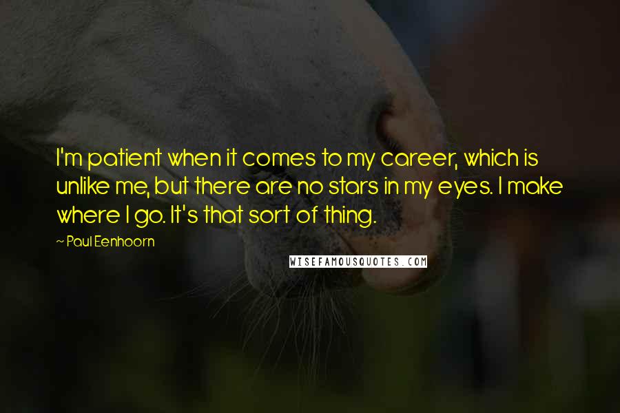 Paul Eenhoorn Quotes: I'm patient when it comes to my career, which is unlike me, but there are no stars in my eyes. I make where I go. It's that sort of thing.