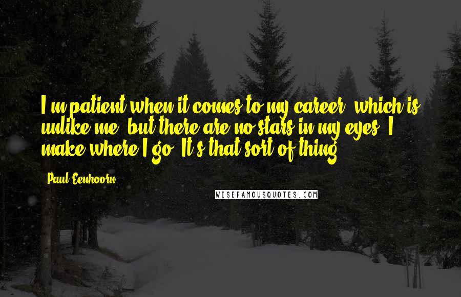 Paul Eenhoorn Quotes: I'm patient when it comes to my career, which is unlike me, but there are no stars in my eyes. I make where I go. It's that sort of thing.