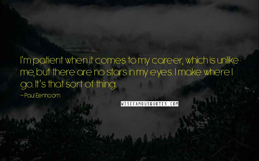 Paul Eenhoorn Quotes: I'm patient when it comes to my career, which is unlike me, but there are no stars in my eyes. I make where I go. It's that sort of thing.