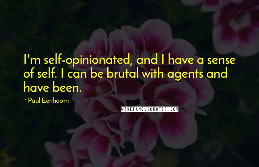 Paul Eenhoorn Quotes: I'm self-opinionated, and I have a sense of self. I can be brutal with agents and have been.