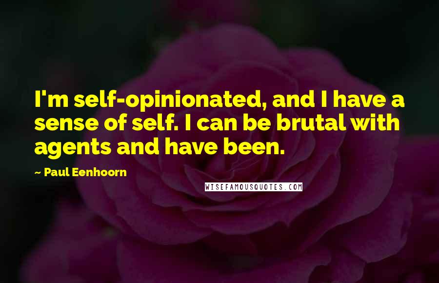 Paul Eenhoorn Quotes: I'm self-opinionated, and I have a sense of self. I can be brutal with agents and have been.