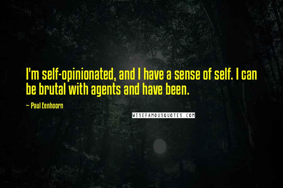 Paul Eenhoorn Quotes: I'm self-opinionated, and I have a sense of self. I can be brutal with agents and have been.