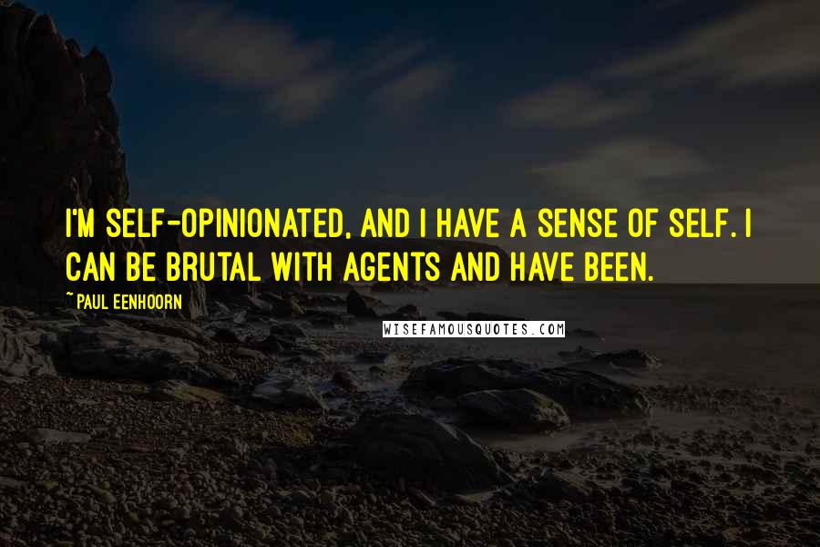 Paul Eenhoorn Quotes: I'm self-opinionated, and I have a sense of self. I can be brutal with agents and have been.