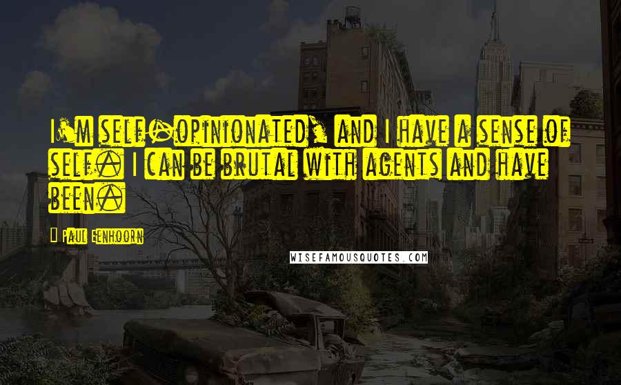 Paul Eenhoorn Quotes: I'm self-opinionated, and I have a sense of self. I can be brutal with agents and have been.