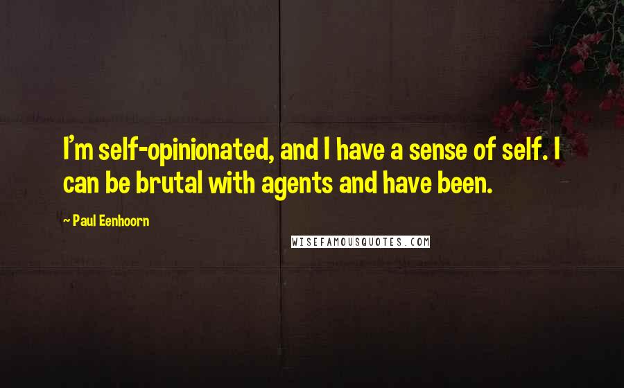 Paul Eenhoorn Quotes: I'm self-opinionated, and I have a sense of self. I can be brutal with agents and have been.