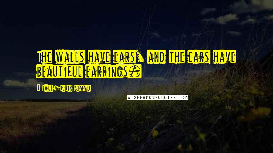 Paul-Eerik Rummo Quotes: The walls have ears, and the ears have beautiful earrings.
