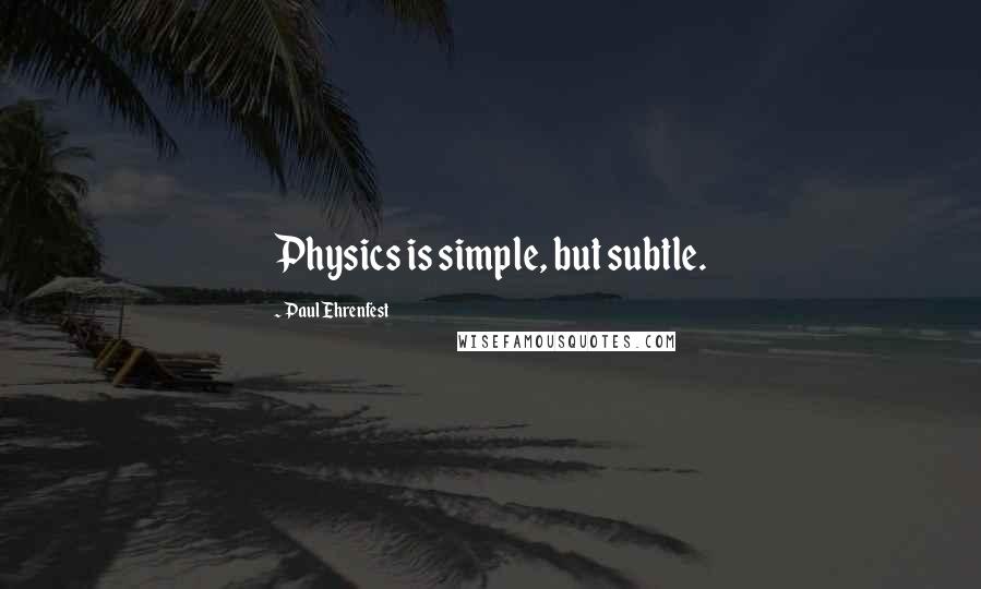 Paul Ehrenfest Quotes: Physics is simple, but subtle.