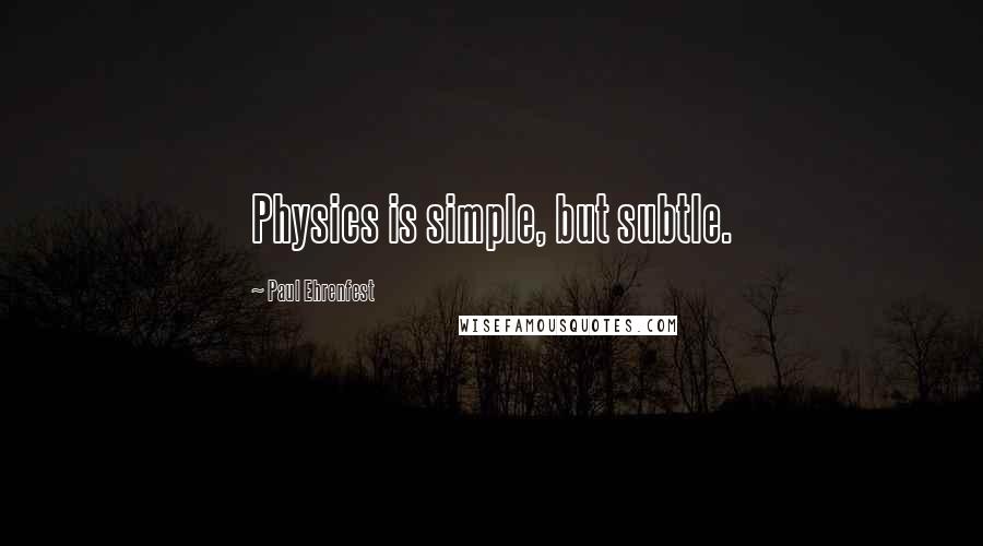 Paul Ehrenfest Quotes: Physics is simple, but subtle.