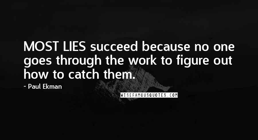 Paul Ekman Quotes: MOST LIES succeed because no one goes through the work to figure out how to catch them.