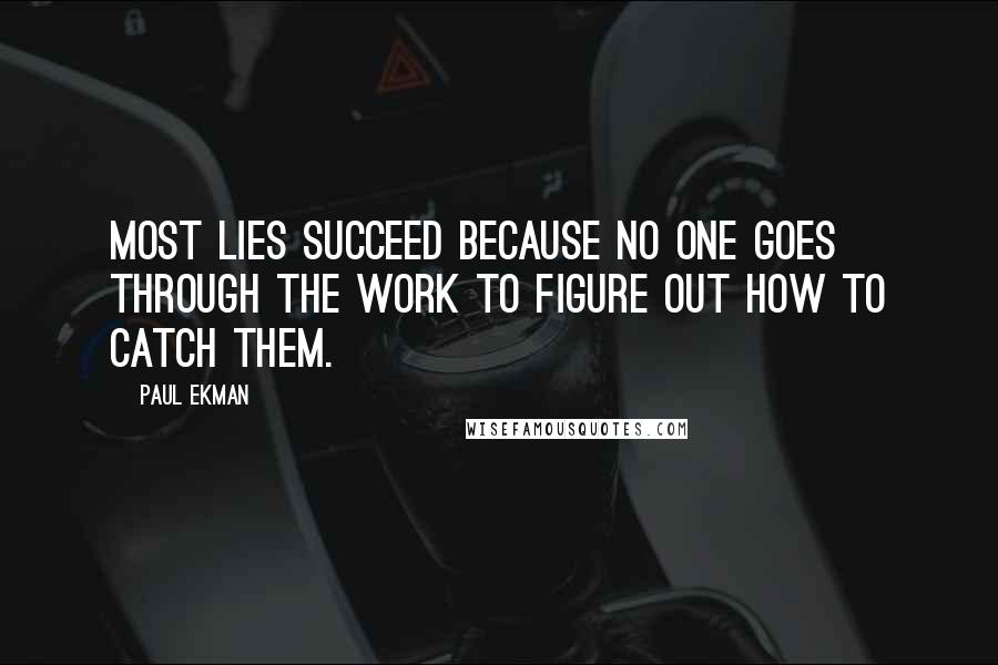 Paul Ekman Quotes: MOST LIES succeed because no one goes through the work to figure out how to catch them.