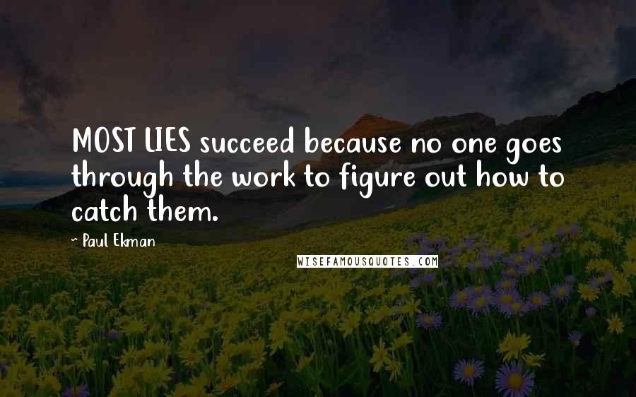 Paul Ekman Quotes: MOST LIES succeed because no one goes through the work to figure out how to catch them.