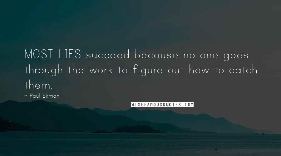 Paul Ekman Quotes: MOST LIES succeed because no one goes through the work to figure out how to catch them.