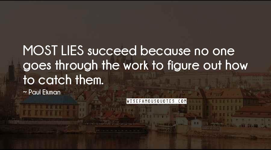 Paul Ekman Quotes: MOST LIES succeed because no one goes through the work to figure out how to catch them.