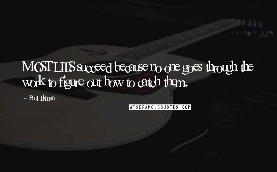 Paul Ekman Quotes: MOST LIES succeed because no one goes through the work to figure out how to catch them.