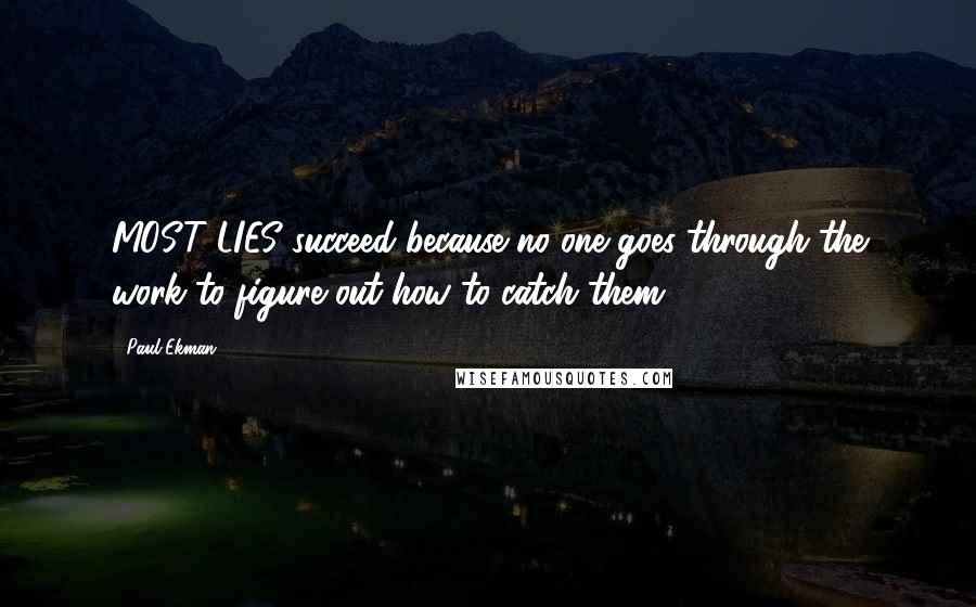 Paul Ekman Quotes: MOST LIES succeed because no one goes through the work to figure out how to catch them.