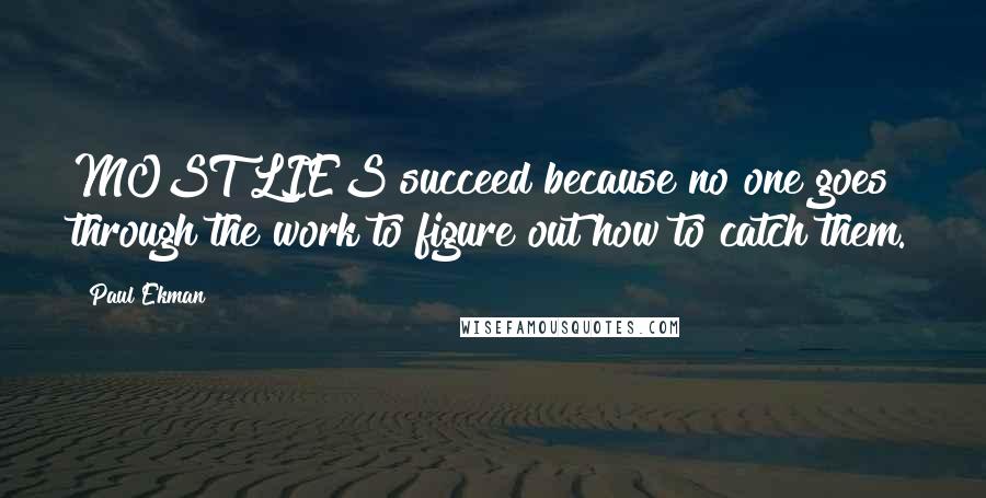 Paul Ekman Quotes: MOST LIES succeed because no one goes through the work to figure out how to catch them.