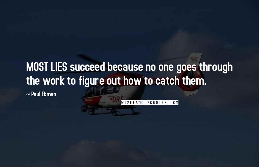 Paul Ekman Quotes: MOST LIES succeed because no one goes through the work to figure out how to catch them.