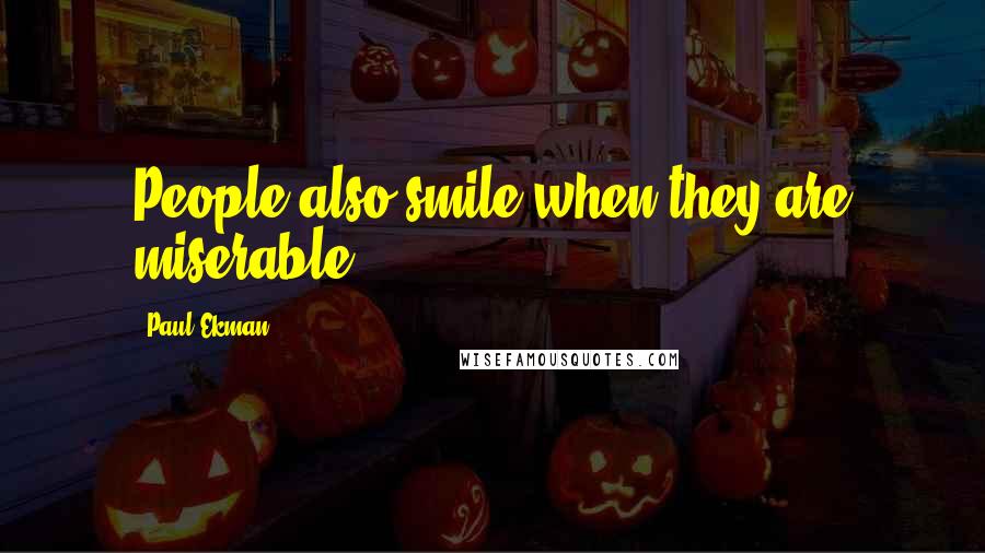 Paul Ekman Quotes: People also smile when they are miserable.