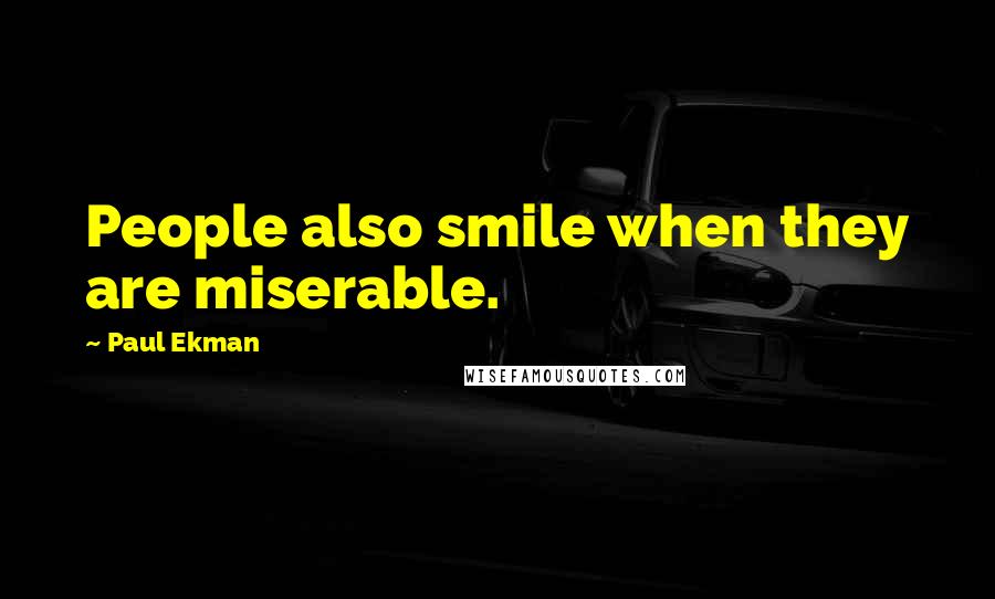Paul Ekman Quotes: People also smile when they are miserable.