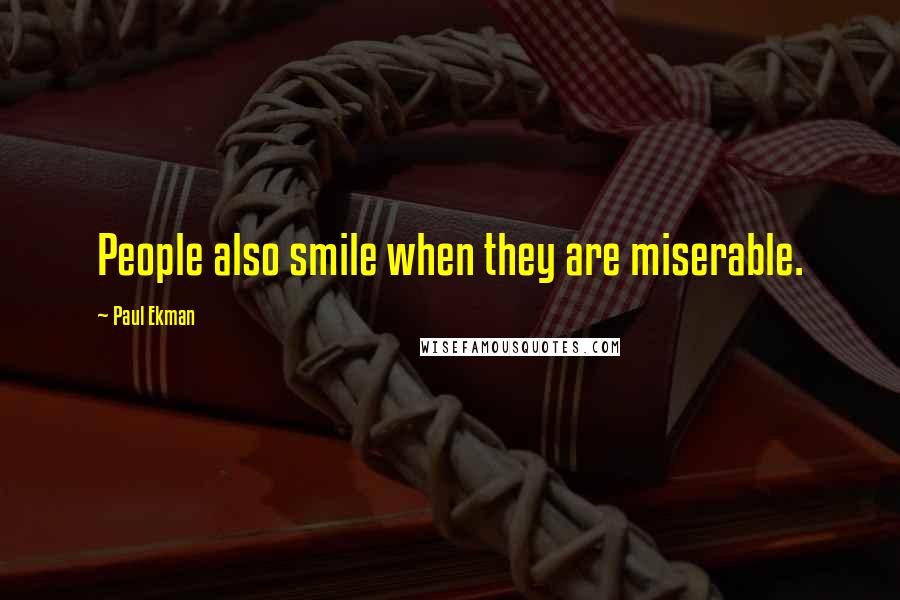 Paul Ekman Quotes: People also smile when they are miserable.